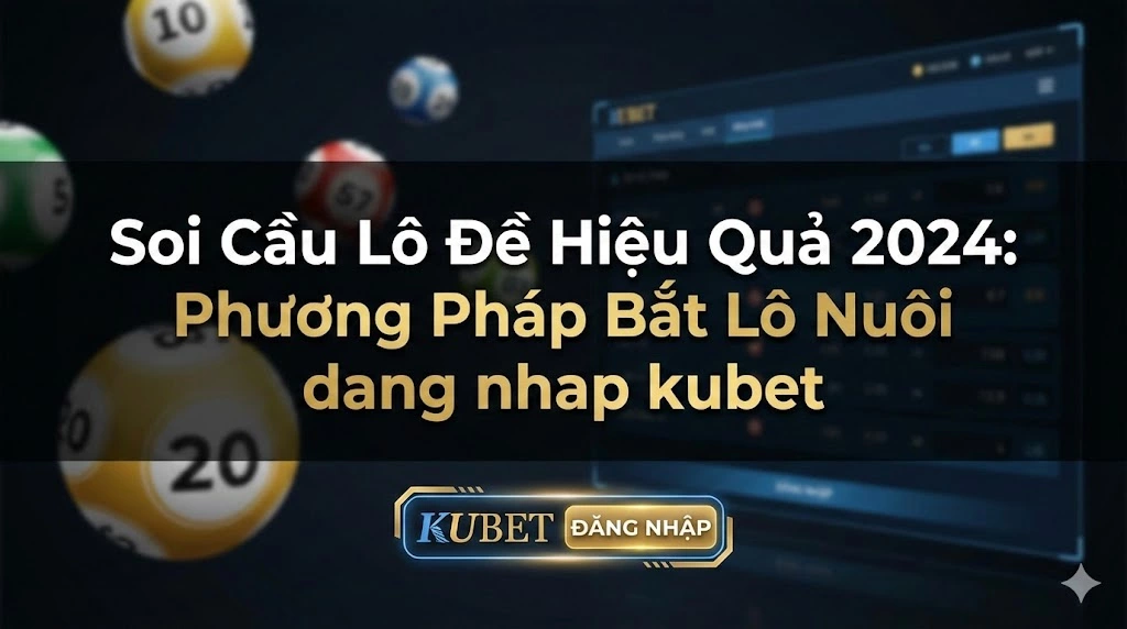 Soi Cầu Lô Đề Hiệu Quả 2024: Phương Pháp Bắt Lô Nuôi dang nhap kubet